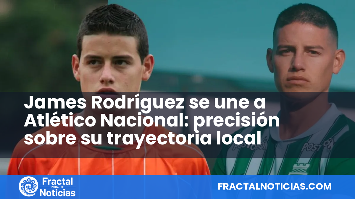 James Rodríguez se une a Atlético Nacional: precisión sobre su trayectoria local — Fractal Noticias