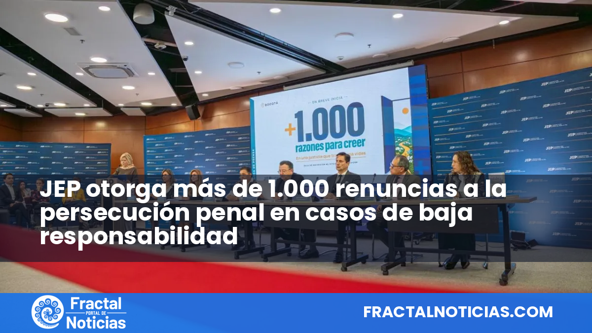 JEP otorga más de 1.000 renuncias a la persecución penal en casos de baja responsabilidad — Fractal Noticias