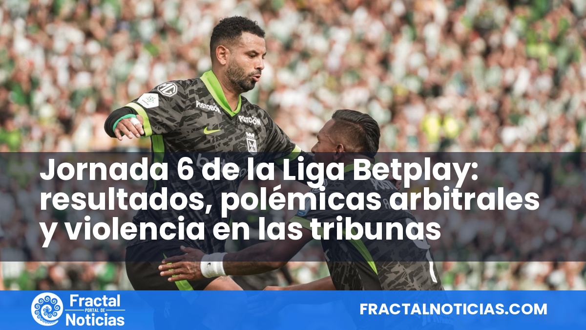 Jornada 6 de la Liga Betplay: resultados, polémicas arbitrales y violencia en las tribunas — Fractal Noticias
