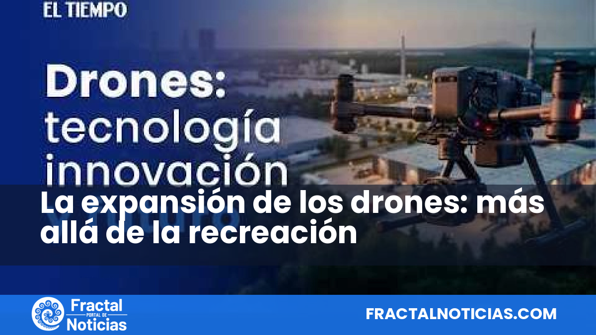La expansión de los drones: más allá de la recreación — Fractal Noticias
