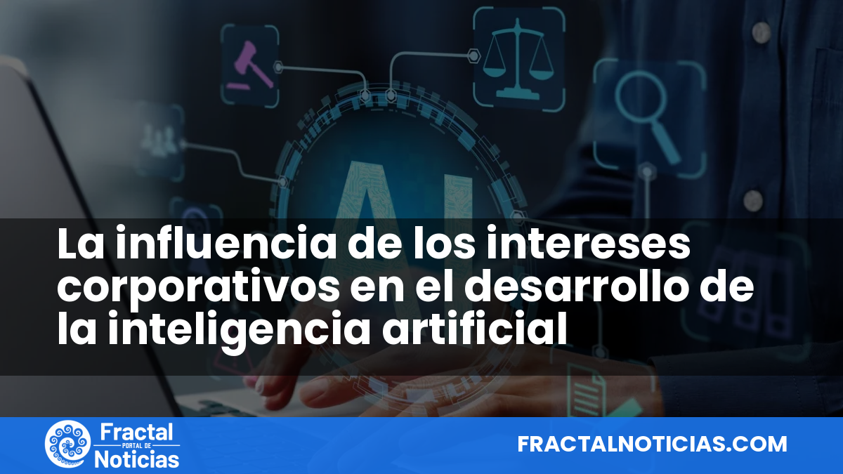 La influencia de los intereses corporativos en el desarrollo de la inteligencia artificial — Fractal Noticias