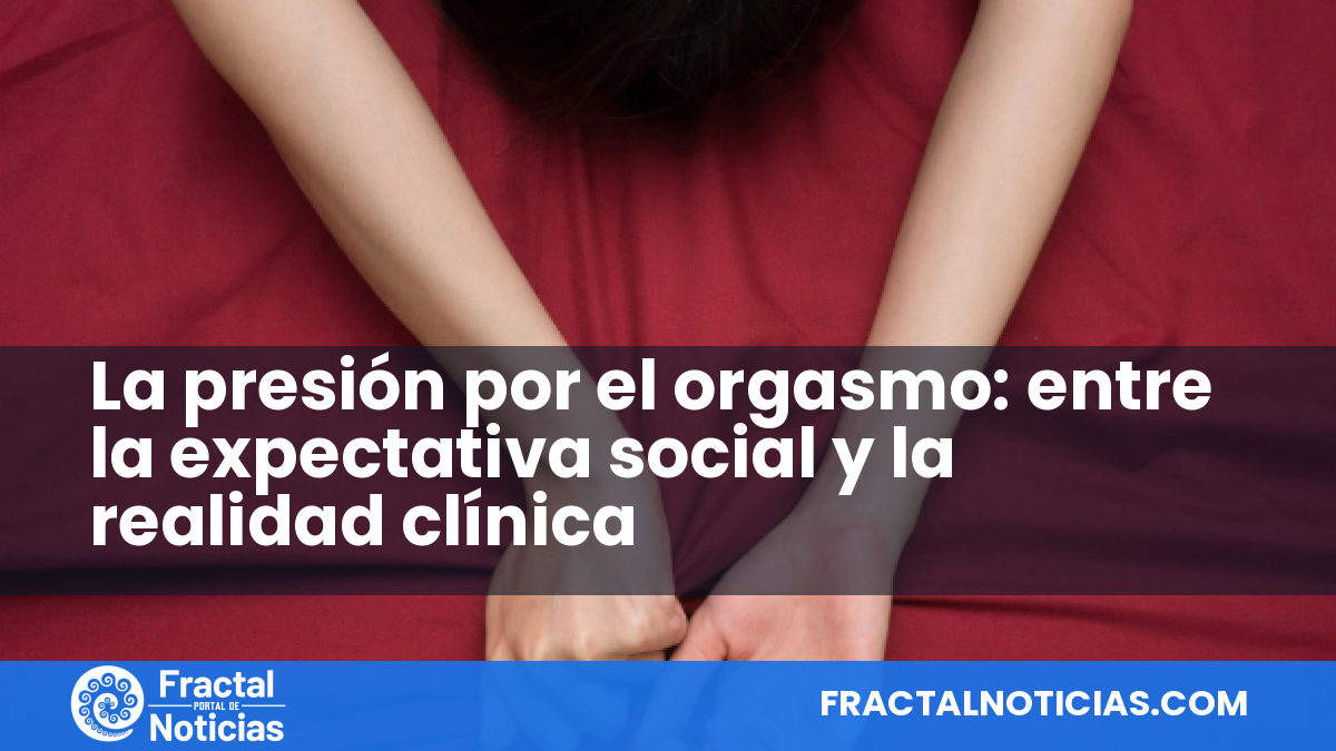 La presión por el orgasmo: entre la expectativa social y la realidad clínica — Fractal Noticias