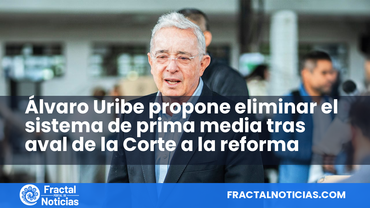 Álvaro Uribe propone eliminar el sistema de prima media tras aval de la Corte a la reforma — Fractal Noticias