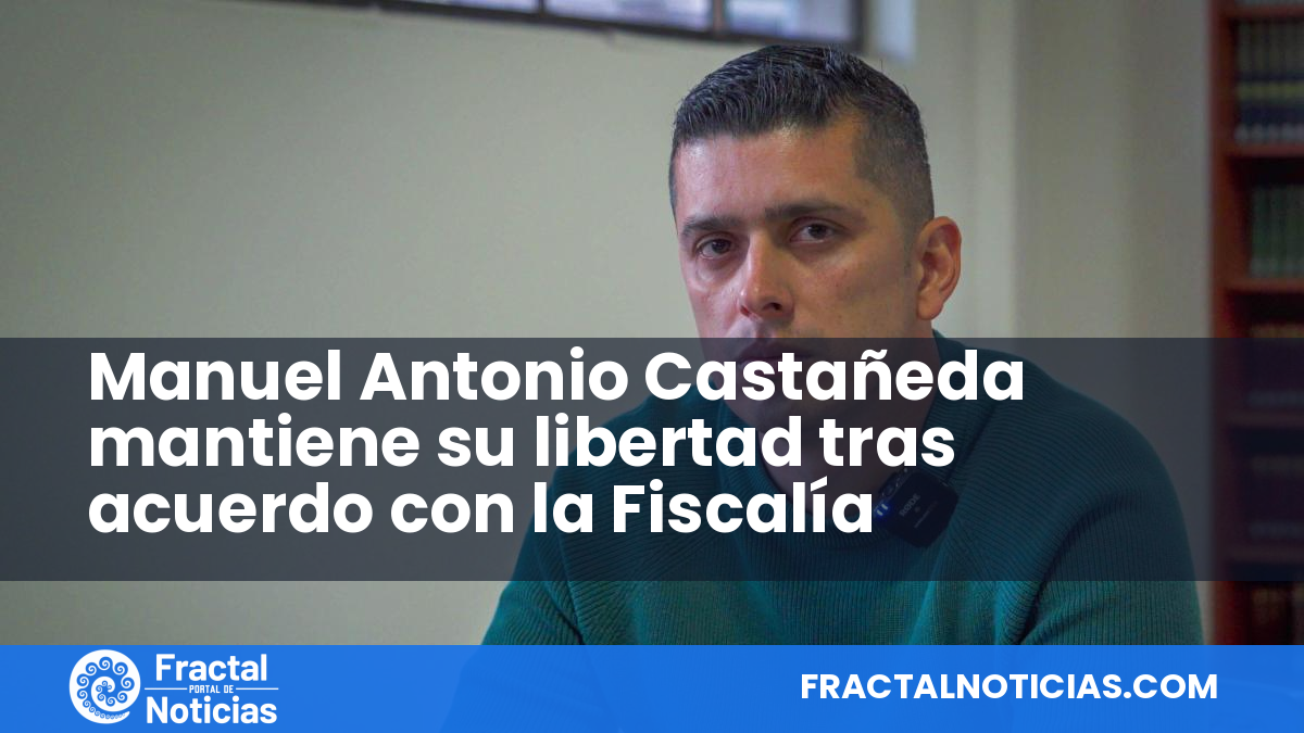 Manuel Antonio Castañeda mantiene su libertad tras acuerdo con la Fiscalía — Fractal Noticias