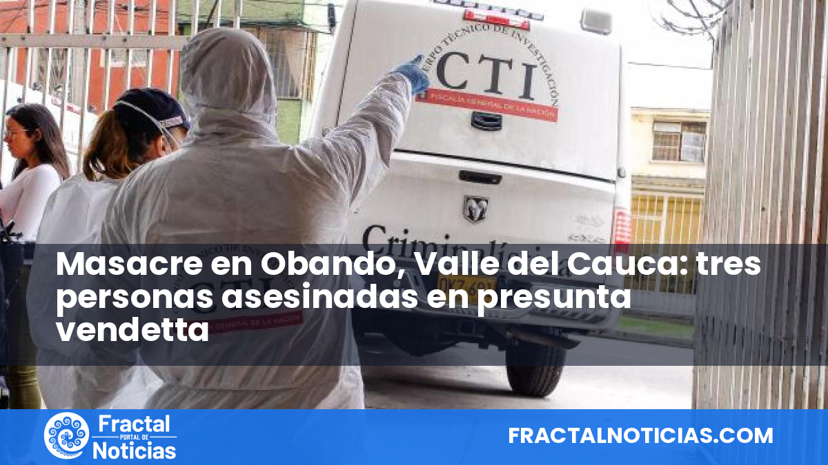 Masacre en Obando, Valle del Cauca: tres personas asesinadas en presunta vendetta — Fractal Noticias
