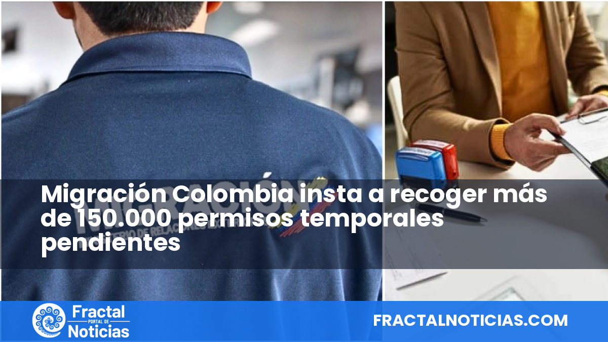 Migración Colombia insta a recoger más de 150.000 permisos temporales pendientes — Fractal Noticias