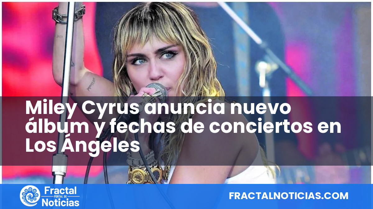 Miley Cyrus anuncia nuevo álbum y fechas de conciertos en Los Ángeles — Fractal Noticias