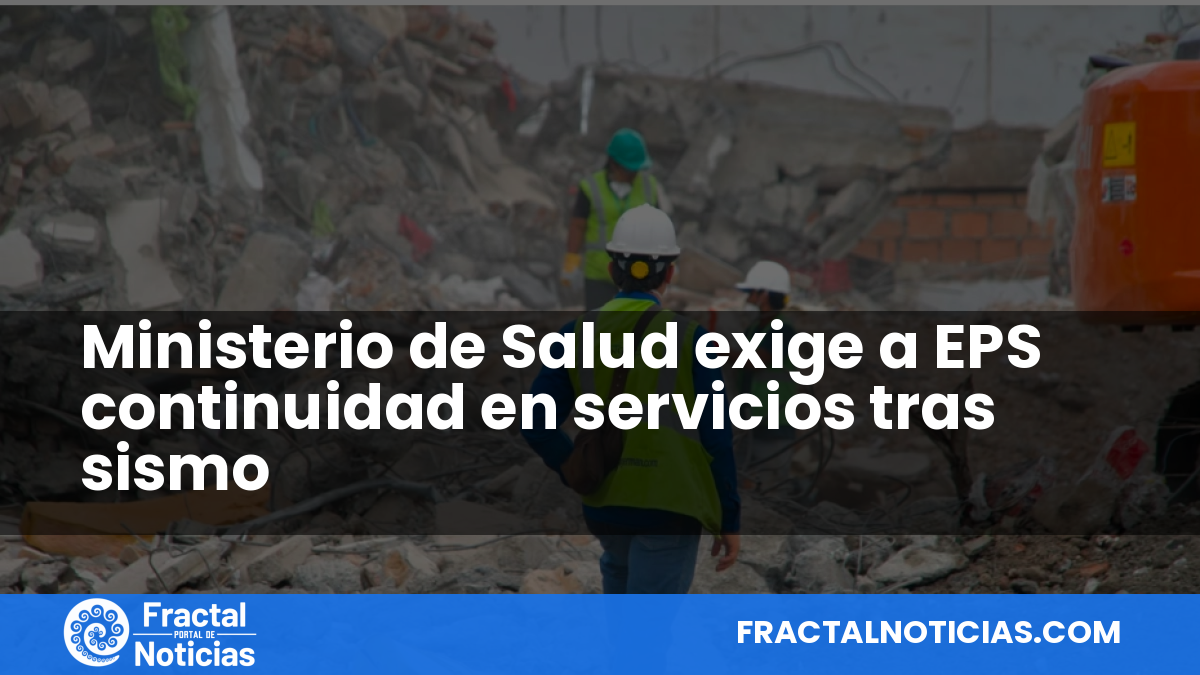 Ministerio de Salud exige a EPS continuidad en servicios tras sismo — Fractal Noticias