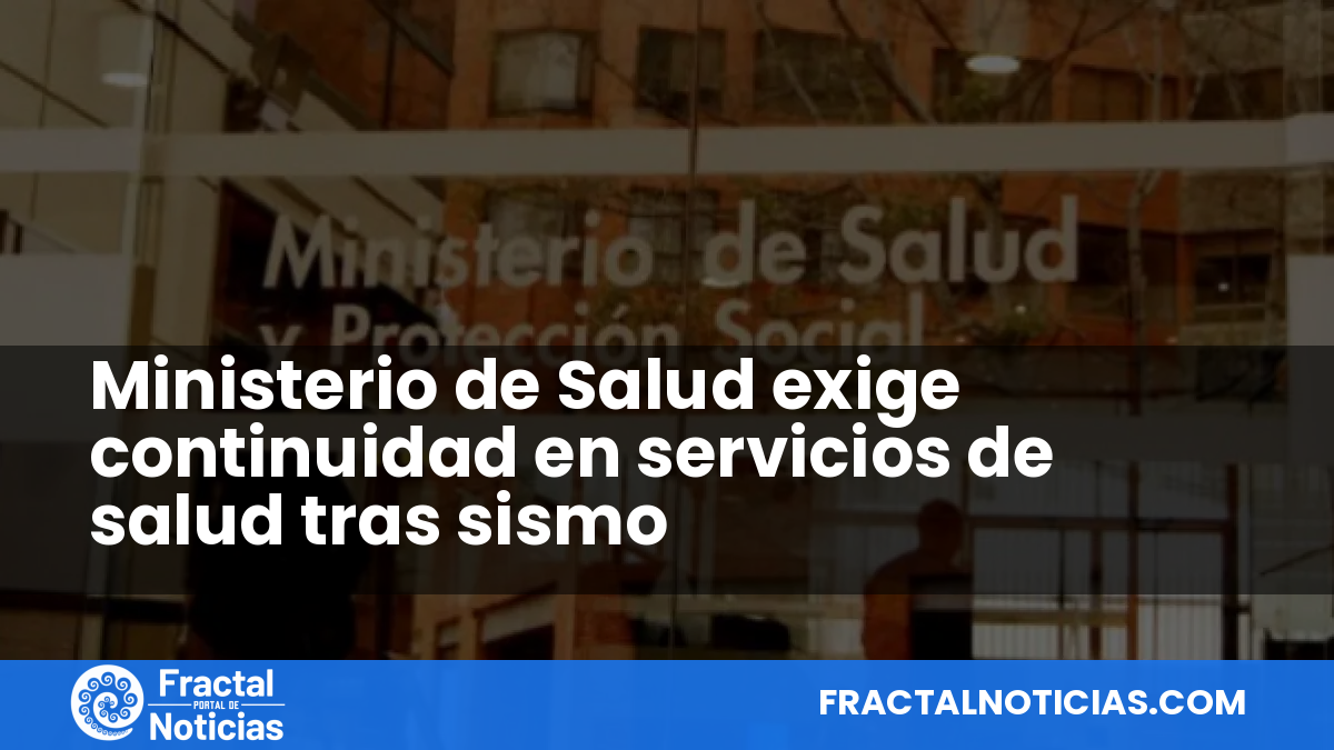 Ministerio de Salud exige continuidad en servicios de salud tras sismo — Fractal Noticias