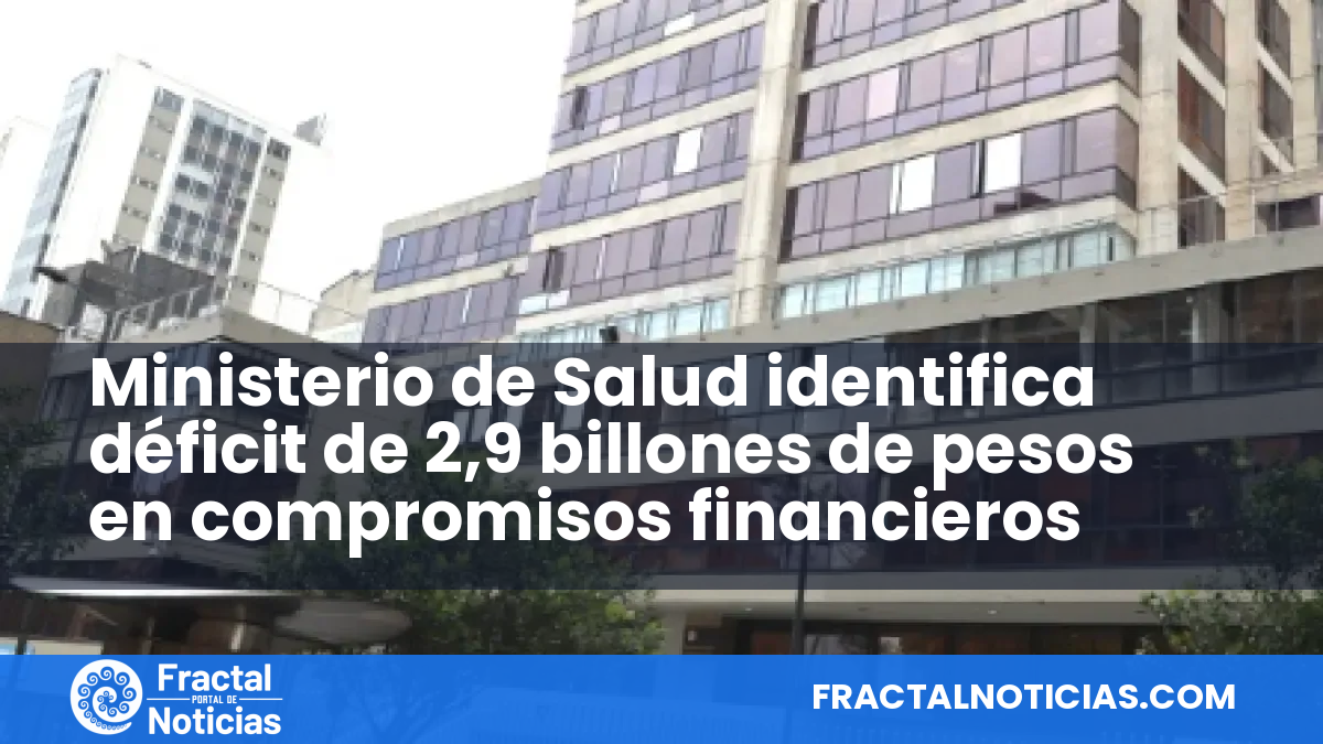 Ministerio de Salud identifica déficit de 2,9 billones de pesos en compromisos financieros — Fractal Noticias