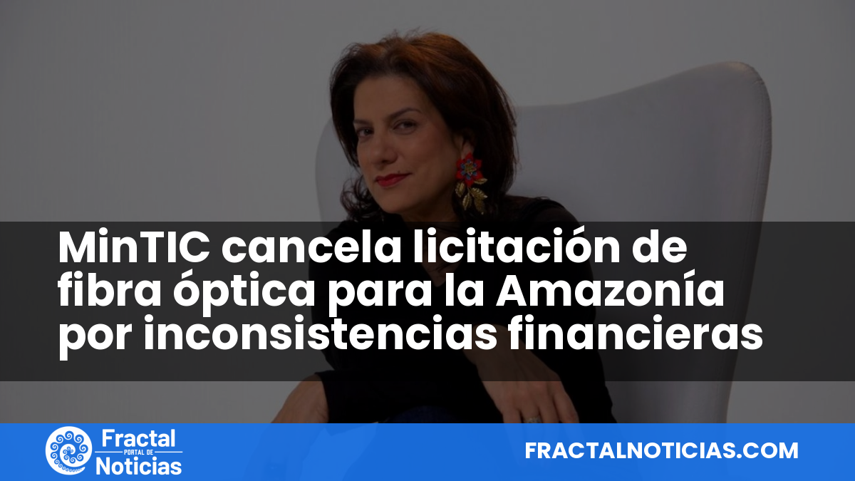 MinTIC cancela licitación de fibra óptica para la Amazonía por inconsistencias financieras — Fractal Noticias