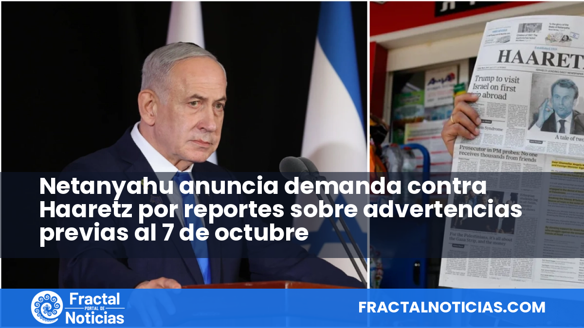 Netanyahu anuncia demanda contra Haaretz por reportes sobre advertencias previas al 7 de octubre — Fractal Noticias