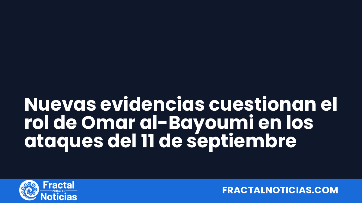 Nuevas evidencias cuestionan el rol de Omar al-Bayoumi en los ataques del 11 de septiembre — Fractal Noticias