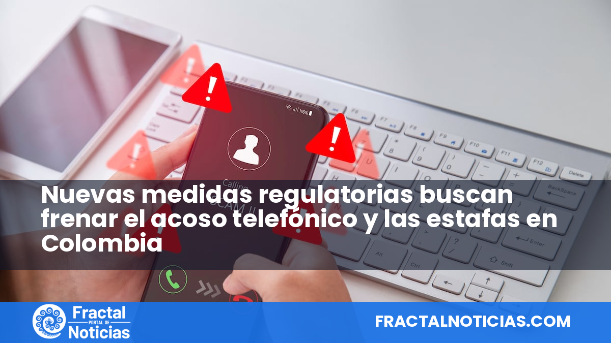 Nuevas medidas regulatorias buscan frenar el acoso telefónico y las estafas en Colombia — Fractal Noticias
