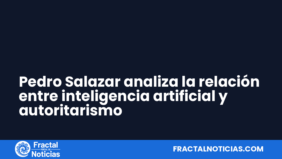 Pedro Salazar analiza la relación entre inteligencia artificial y autoritarismo — Fractal Noticias