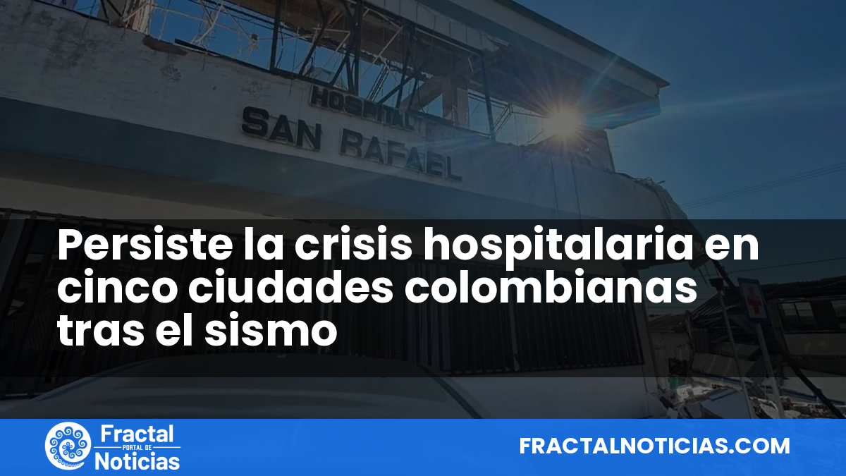Persiste la crisis hospitalaria en cinco ciudades colombianas tras el sismo — Fractal Noticias
