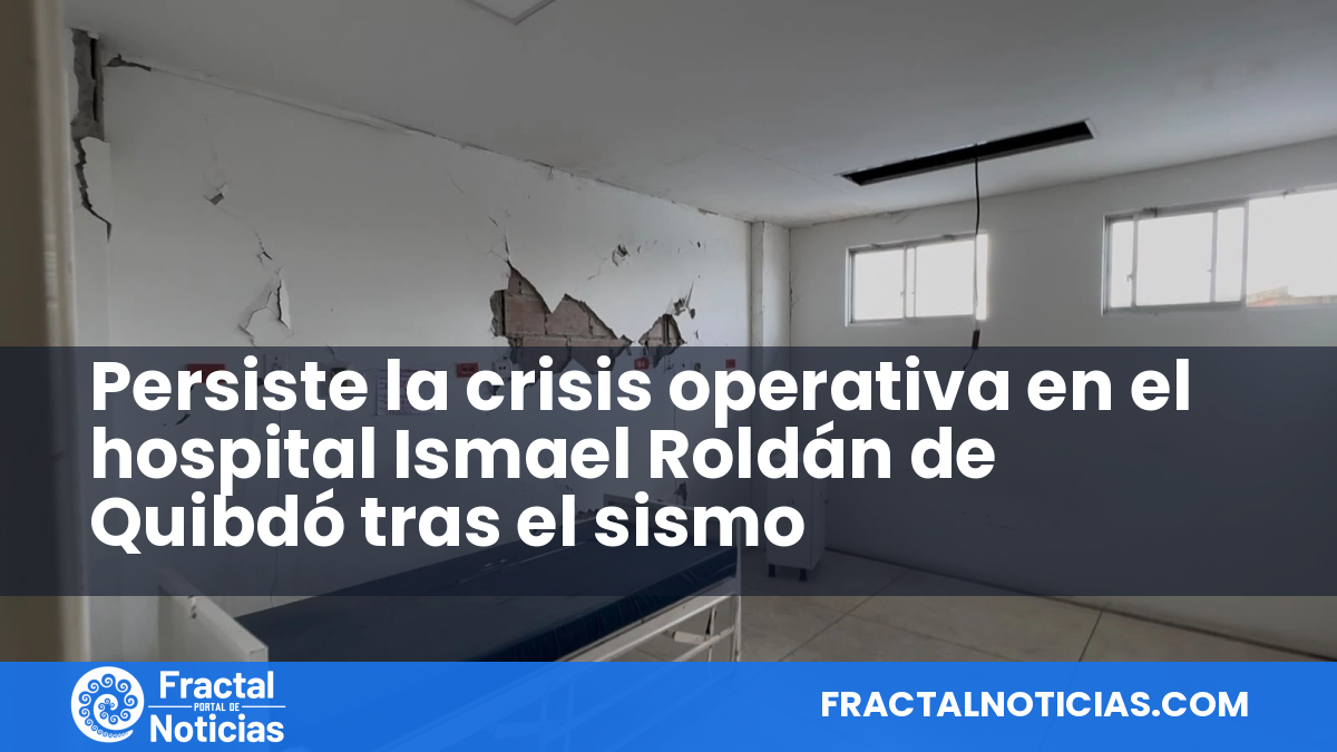 Persiste la crisis operativa en el hospital Ismael Roldán de Quibdó tras el sismo — Fractal Noticias