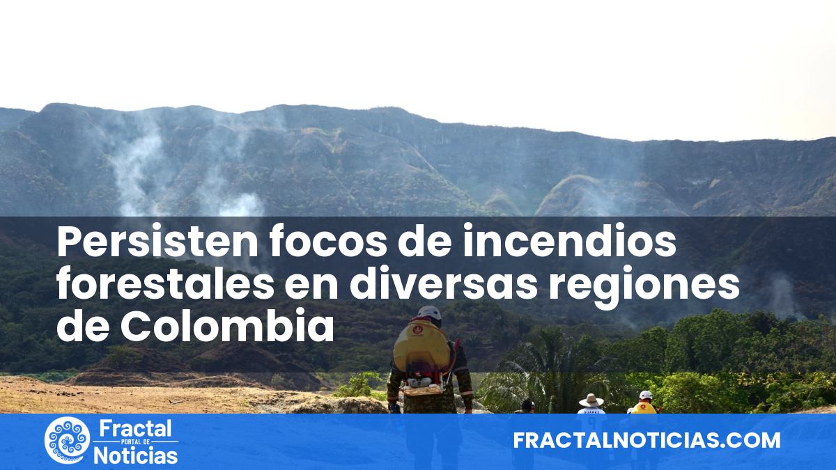 Persisten focos de incendios forestales en diversas regiones de Colombia — Fractal Noticias