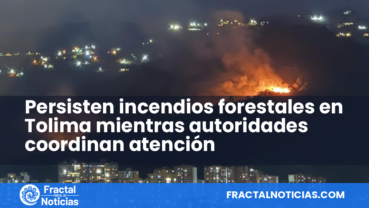 Persisten incendios forestales en Tolima mientras autoridades coordinan atención — Fractal Noticias