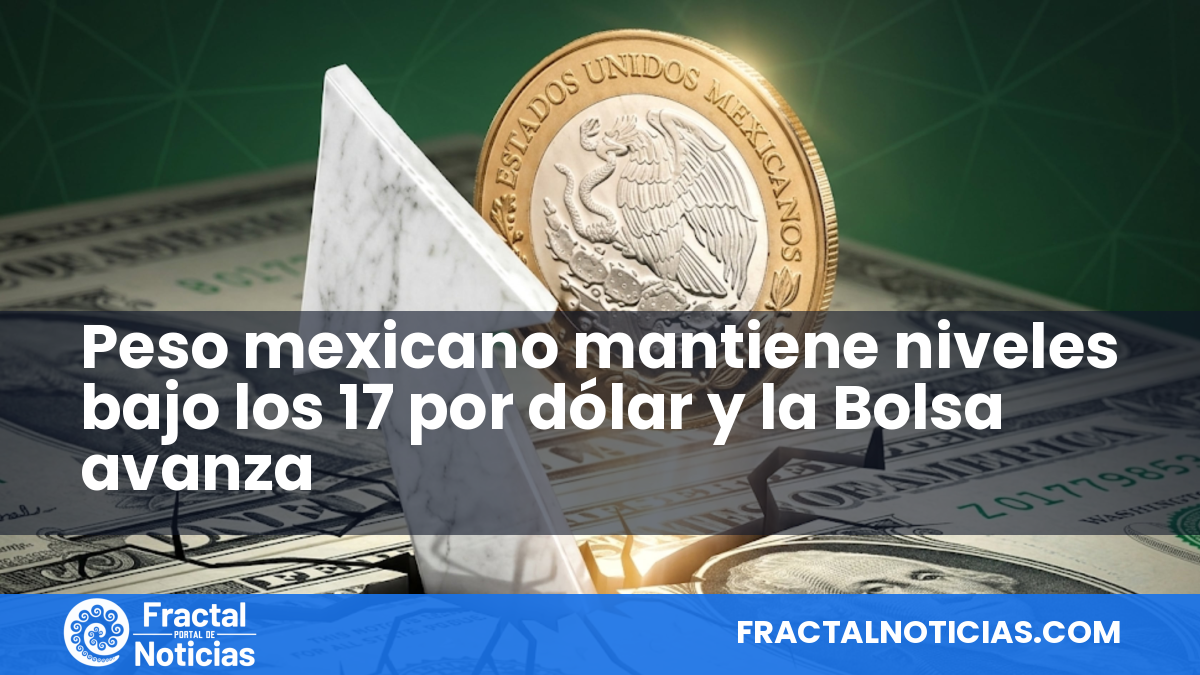 Peso mexicano mantiene niveles bajo los 17 por dólar y la Bolsa avanza — Fractal Noticias
