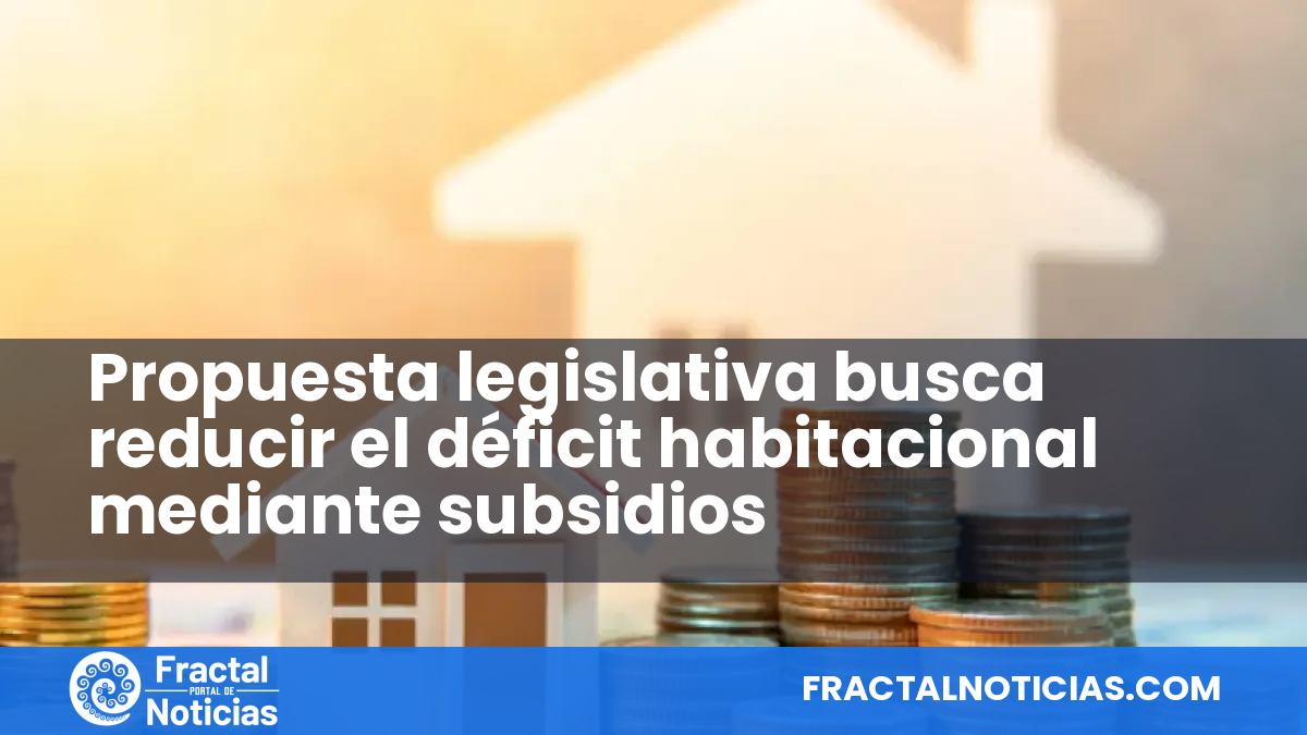 Propuesta legislativa busca reducir el déficit habitacional mediante subsidios — Fractal Noticias