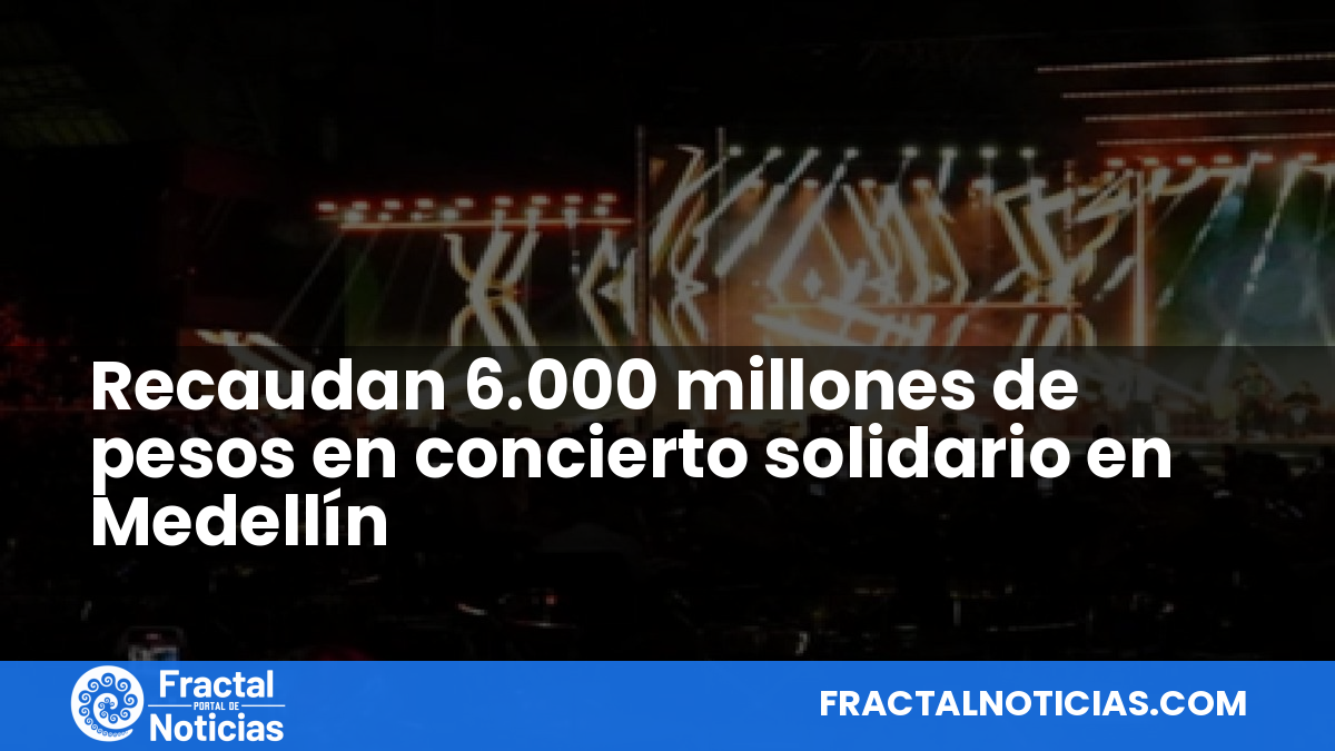 Recaudan 6.000 millones de pesos en concierto solidario en Medellín — Fractal Noticias