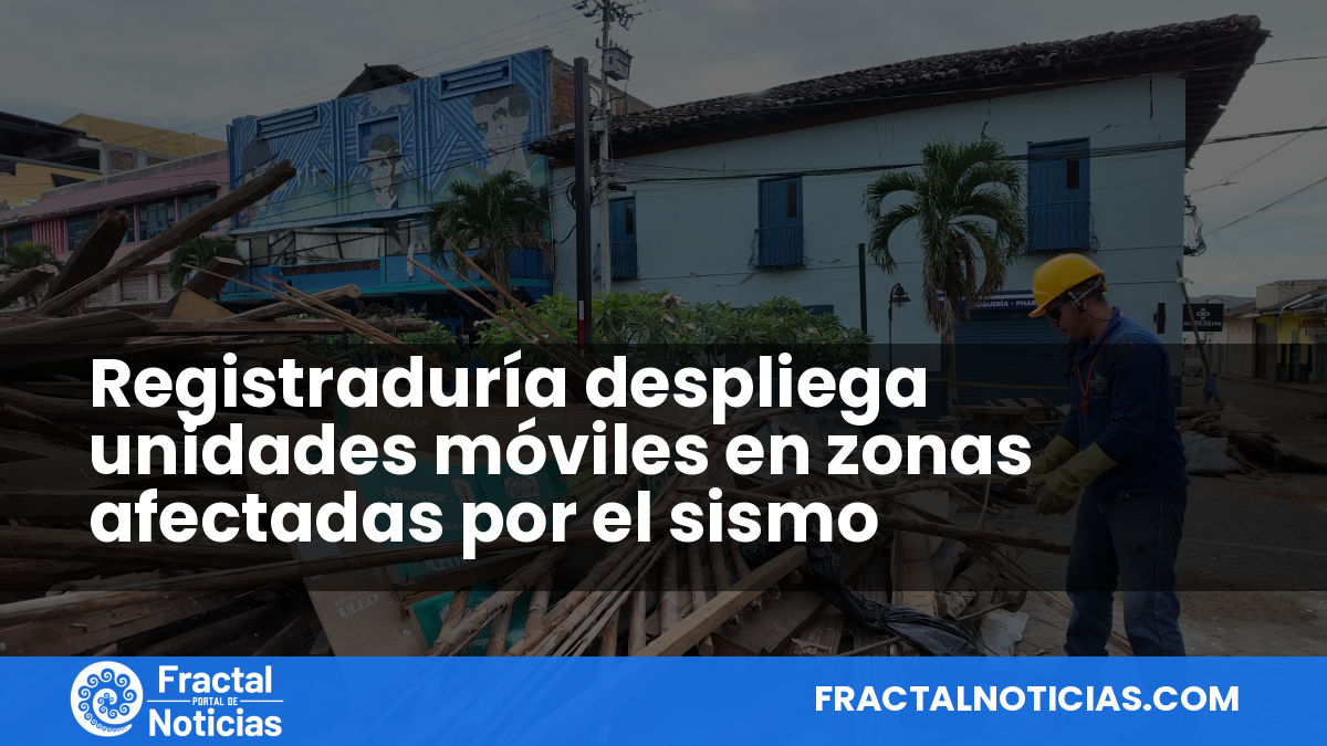 Registraduría despliega unidades móviles en zonas afectadas por el sismo — Fractal Noticias