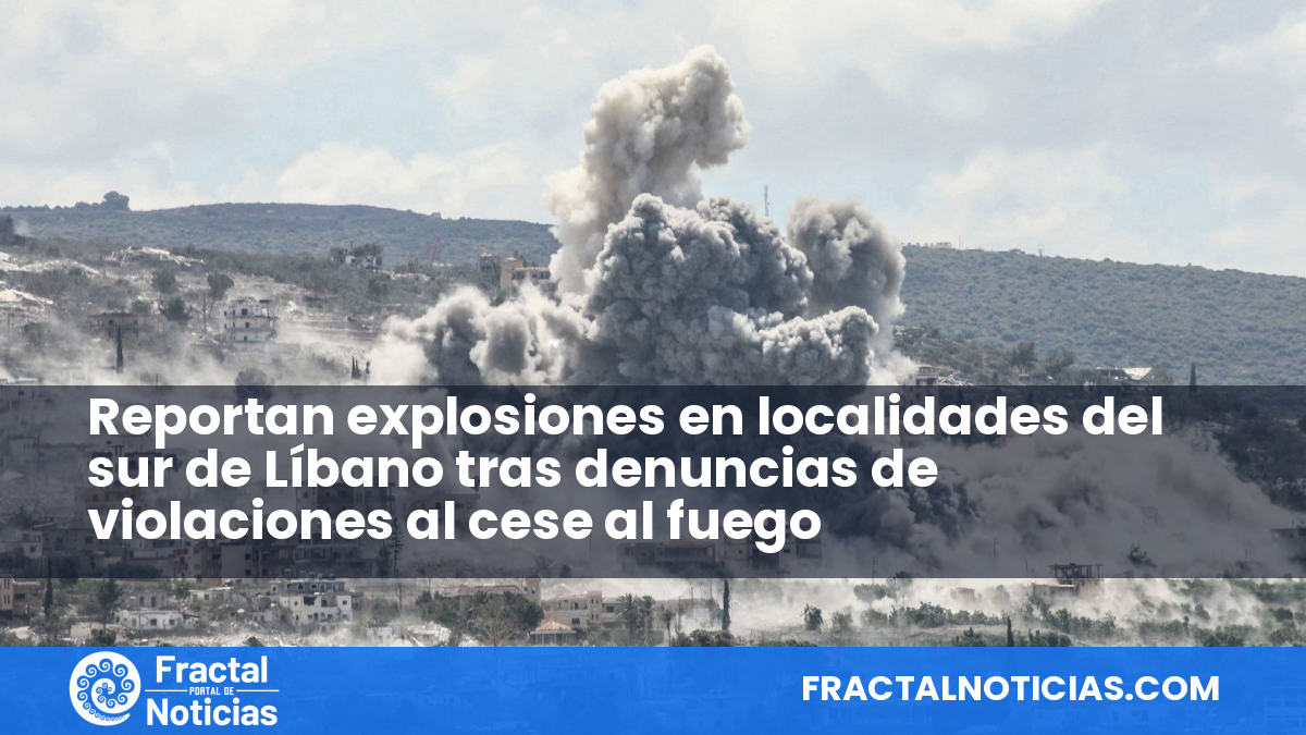Reportan explosiones en localidades del sur de Líbano tras denuncias de violaciones al cese al fuego — Fractal Noticias