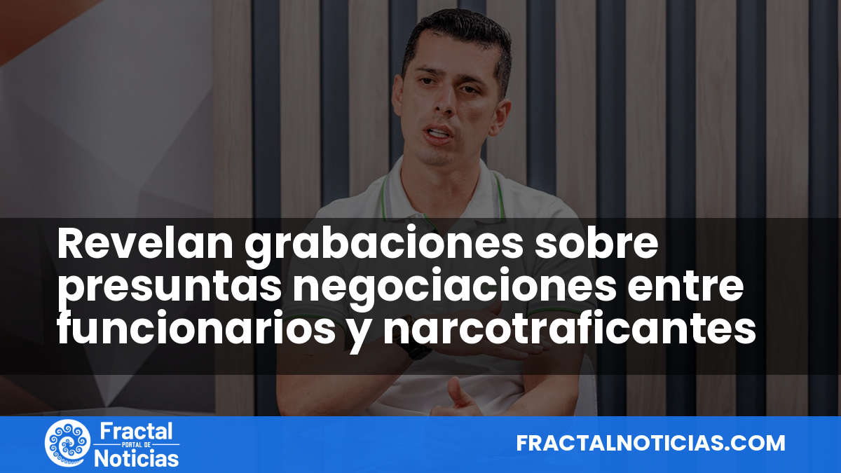 Revelan grabaciones sobre presuntas negociaciones entre funcionarios y narcotraficantes — Fractal Noticias