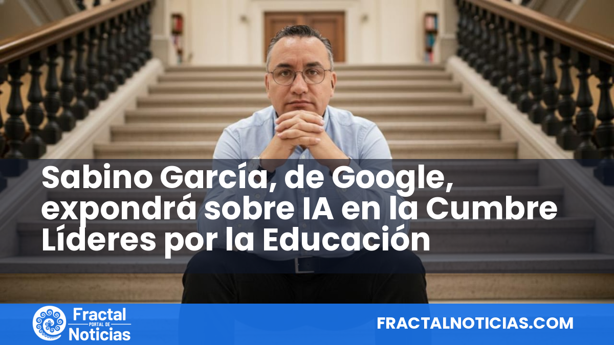 Sabino García, de Google, expondrá sobre IA en la Cumbre Líderes por la Educación — Fractal Noticias