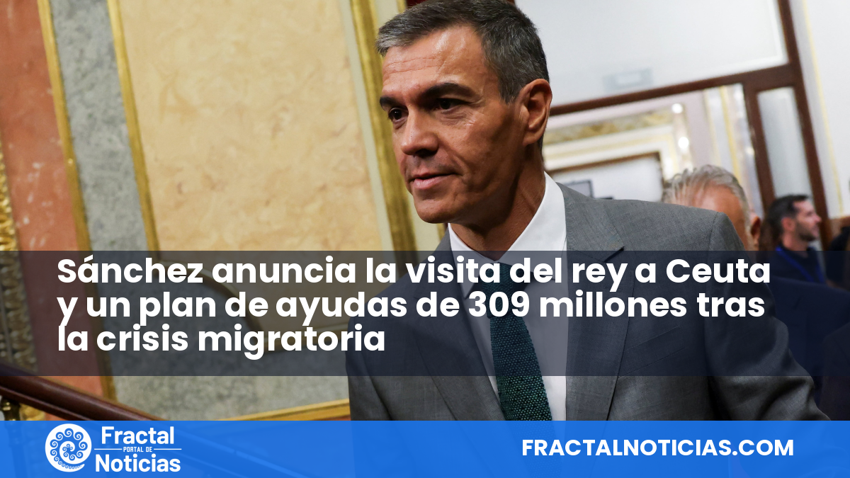 Sánchez anuncia la visita del rey a Ceuta y un plan de ayudas de 309 millones tras la crisis migratoria — Fractal Noticias
