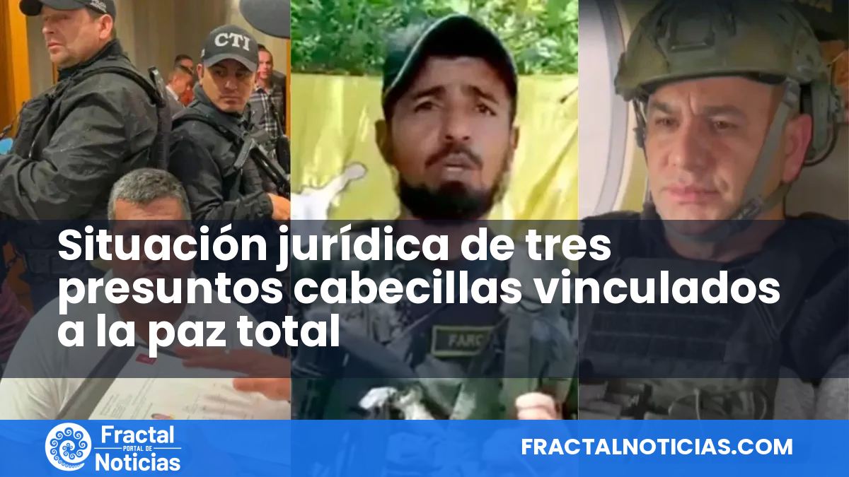 Situación jurídica de tres presuntos cabecillas vinculados a la paz total — Fractal Noticias