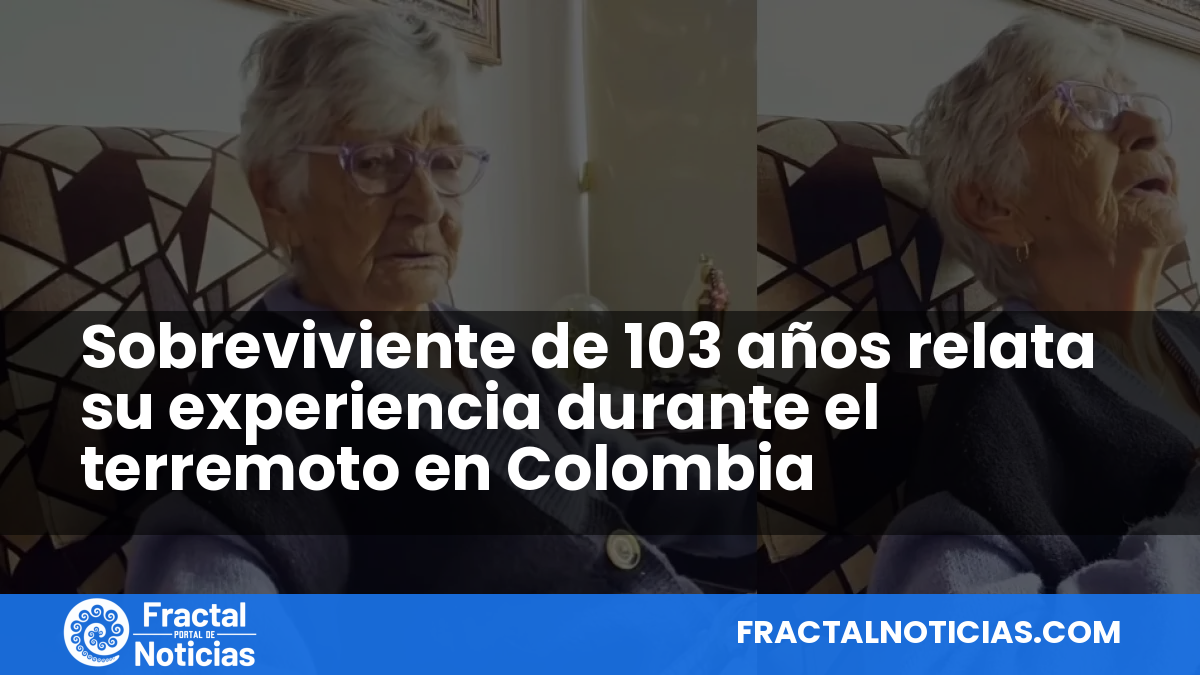 Sobreviviente de 103 años relata su experiencia durante el terremoto en Colombia — Fractal Noticias