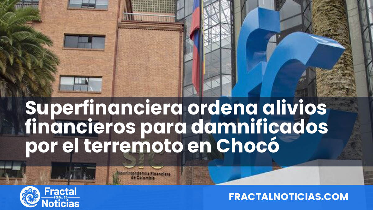 Superfinanciera ordena alivios financieros para damnificados por el terremoto en Chocó — Fractal Noticias