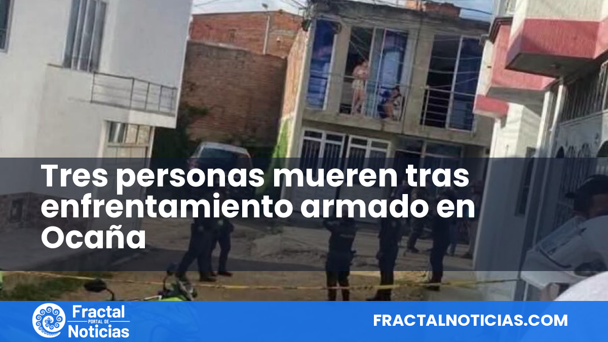 Tres personas mueren tras enfrentamiento armado en Ocaña — Fractal Noticias