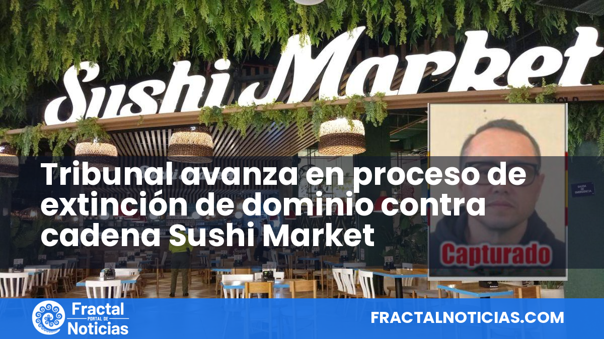 Tribunal avanza en proceso de extinción de dominio contra cadena Sushi Market — Fractal Noticias