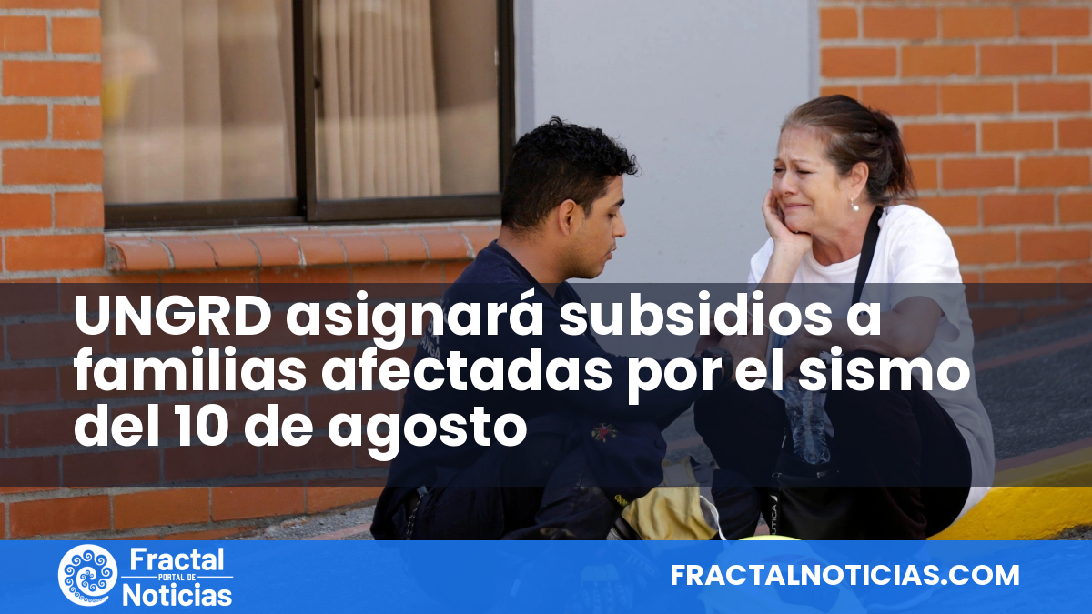 UNGRD asignará subsidios a familias afectadas por el sismo del 10 de agosto — Fractal Noticias