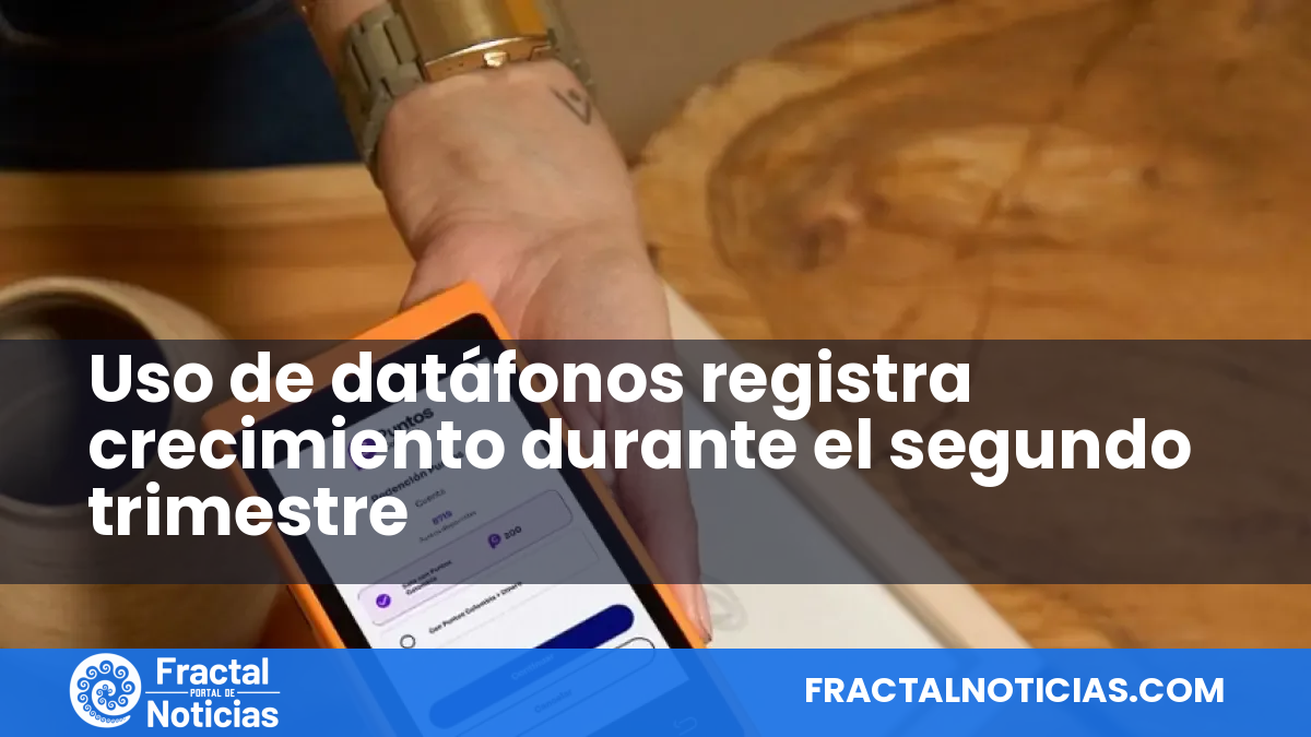 Uso de datáfonos registra crecimiento durante el segundo trimestre — Fractal Noticias