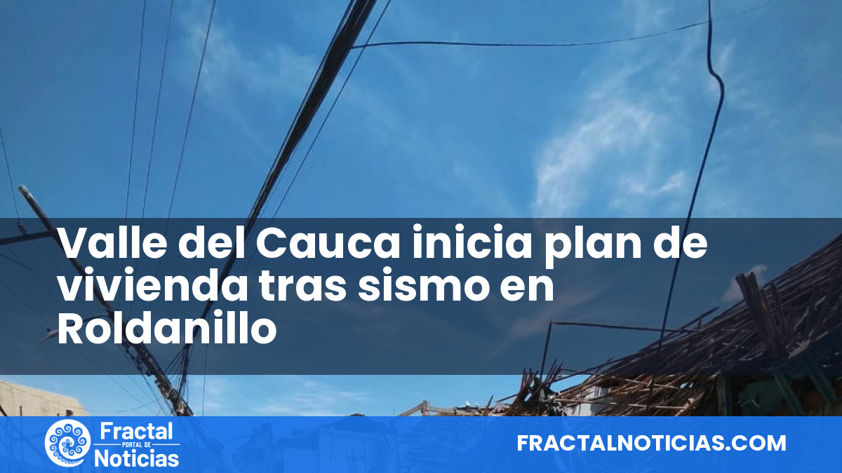 Valle del Cauca inicia plan de vivienda tras sismo en Roldanillo — Fractal Noticias