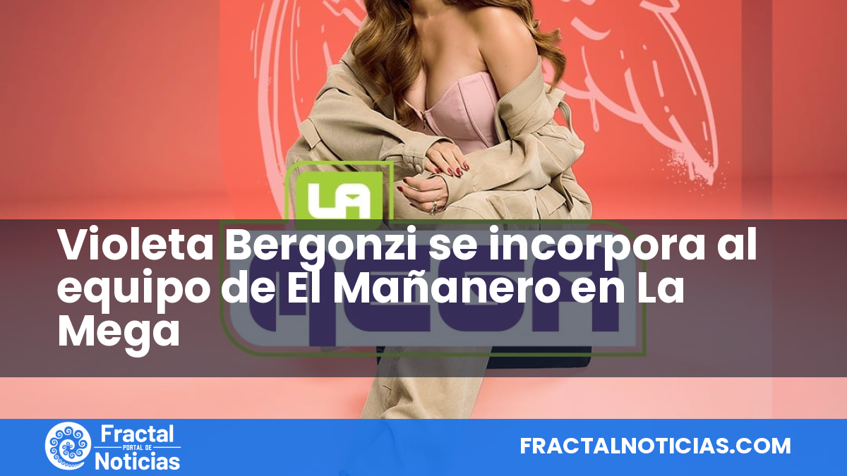 Violeta Bergonzi se incorpora al equipo de El Mañanero en La Mega — Fractal Noticias
