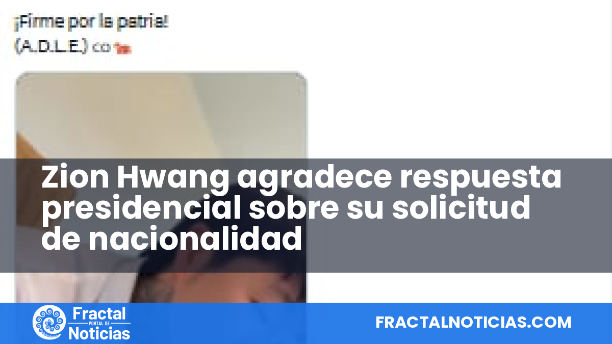 Zion Hwang agradece respuesta presidencial sobre su solicitud de nacionalidad — Fractal Noticias