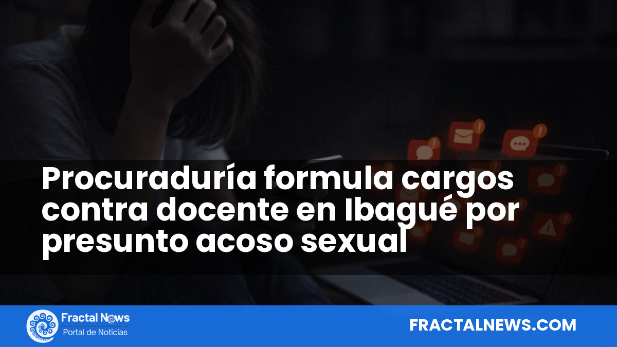 Procuraduría formula cargos contra docente en Ibagué por presunto acoso sexual — Fractal Noticias