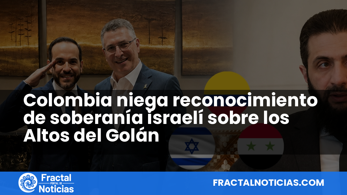 Colombia niega reconocimiento de soberanía israelí sobre los Altos del Golán — Fractal Noticias