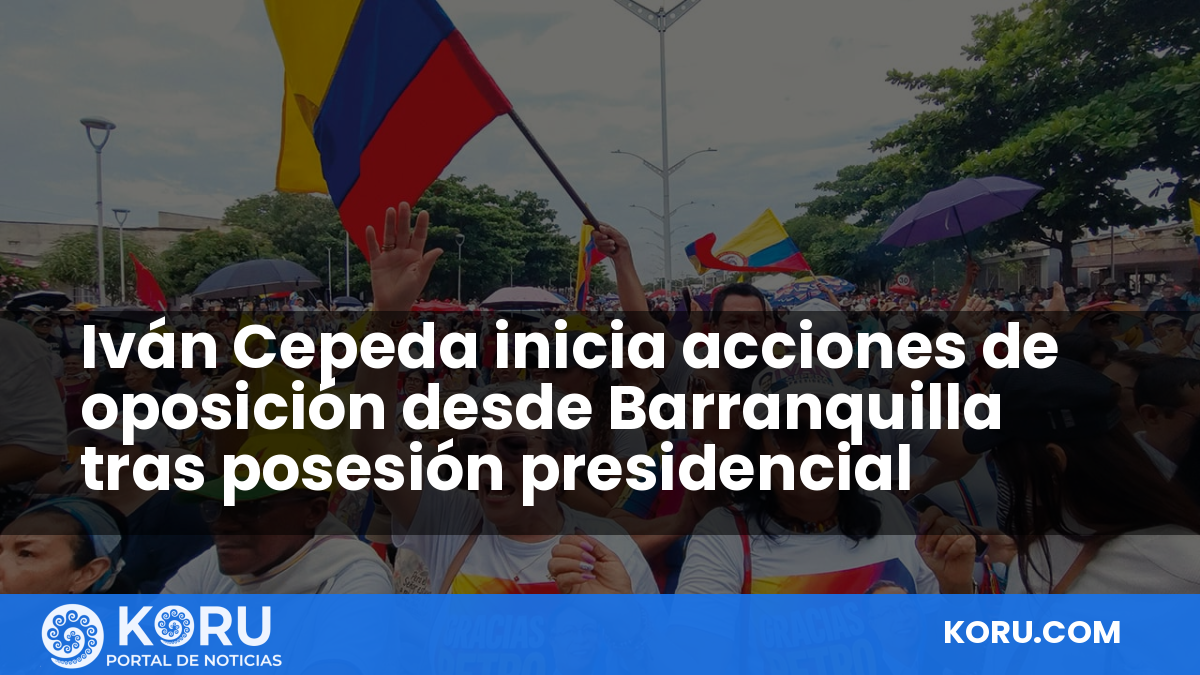 Iván Cepeda inicia acciones de oposición desde Barranquilla tras posesión presidencial — Fractal Noticias