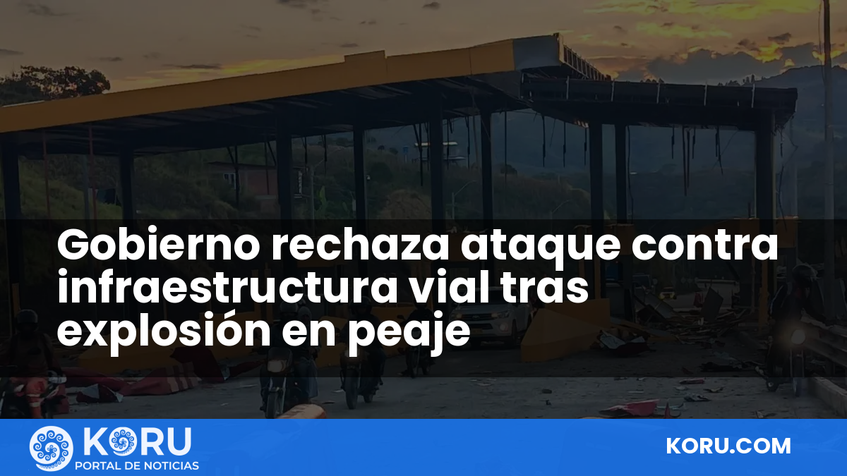 Gobierno rechaza ataque contra infraestructura vial tras explosión en peaje — Fractal Noticias