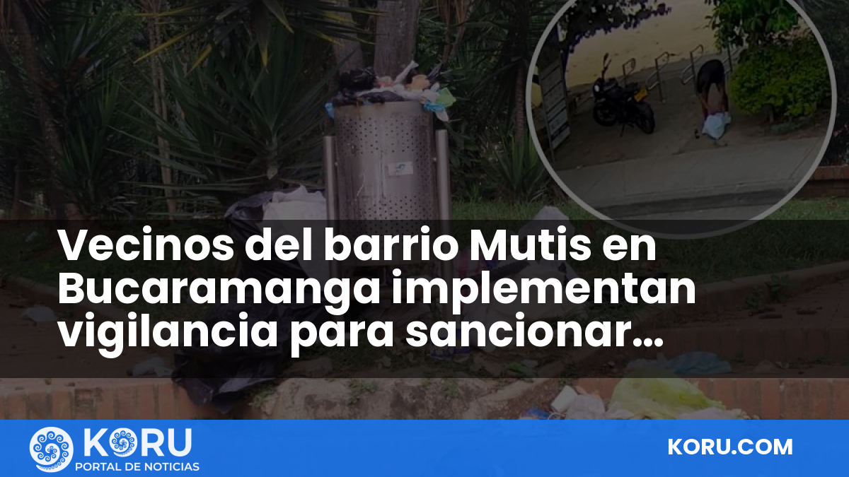 Vecinos del barrio Mutis en Bucaramanga implementan vigilancia para sancionar basuras — Fractal Noticias