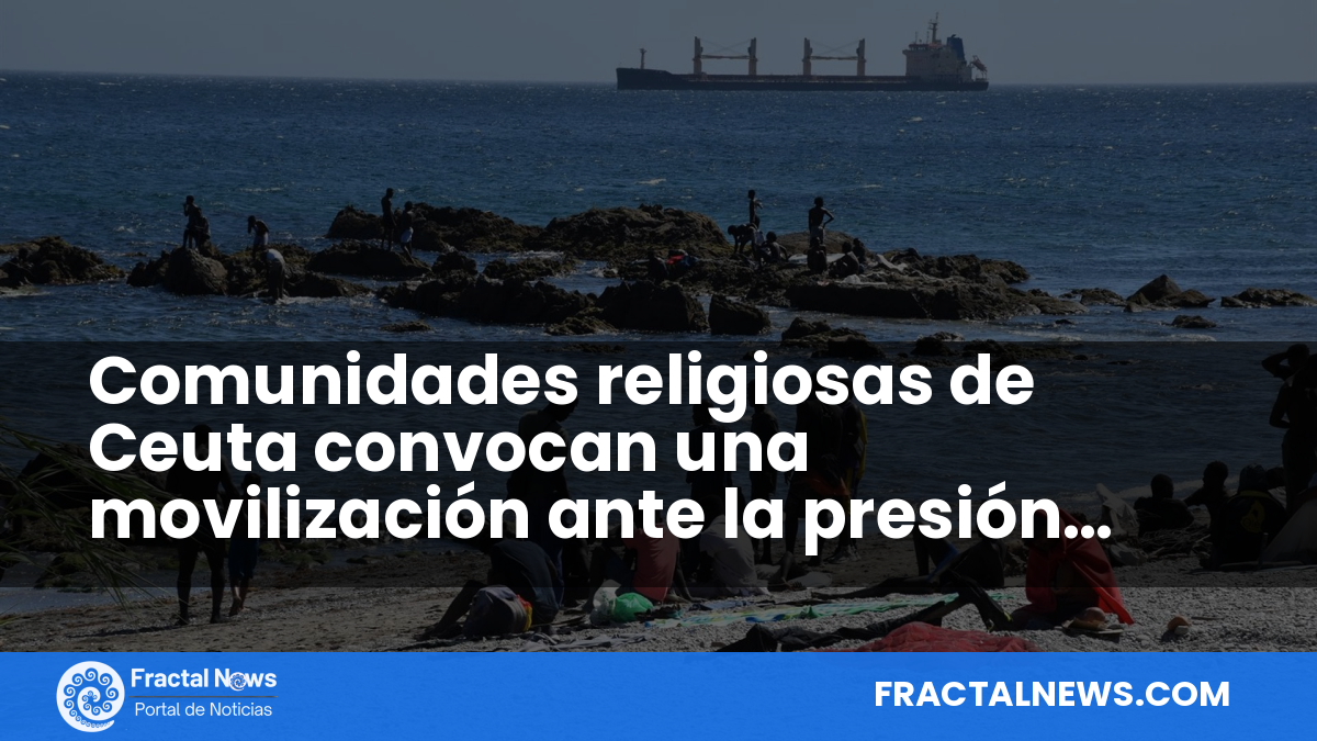 Comunidades religiosas de Ceuta convocan una movilización ante la presión migratoria — Fractal Noticias