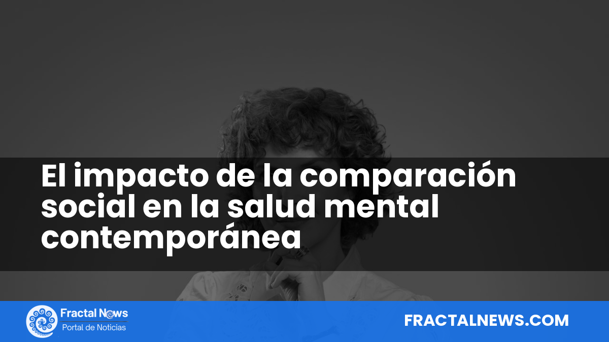 El impacto de la comparación social en la salud mental contemporánea — Fractal Noticias